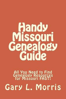 Handy Missouri Genealogy Handbook: All You Need to Find Genealogy Resources for Missouri FAST! by Morris, Gary L.