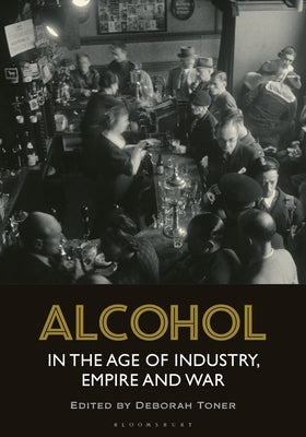 Alcohol in the Age of Industry, Empire, and War by Toner, Deborah