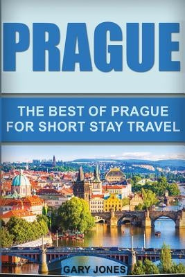 Prague: The Best Of Prague For Short Stay Travel by Jones, Gary