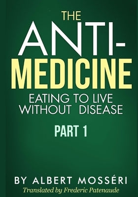 The Anti-Medicine - Eating to Live Without Disease: Part 1 by Patenaude, Frederic