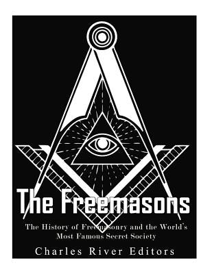 The Freemasons: The History of Freemasonry and the World's Most Famous Secret Society by Charles River Editors