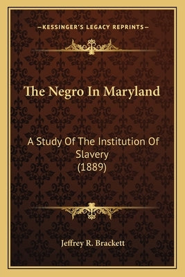 The Negro in Maryland the Negro in Maryland: A Study of the Institution of Slavery (1889) a Study of the Institution of Slavery (1889) by Brackett, Jeffrey R.