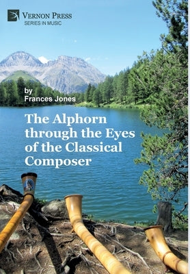 The Alphorn through the Eyes of the Classical Composer (Premium Color) by Jones, Frances