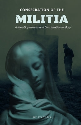 Consecration of the Militia: A Nine-Day Novena and Consecration to Mary by Mal, Stacy