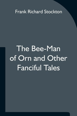 The Bee-Man of Orn and Other Fanciful Tales by Richard Stockton, Frank