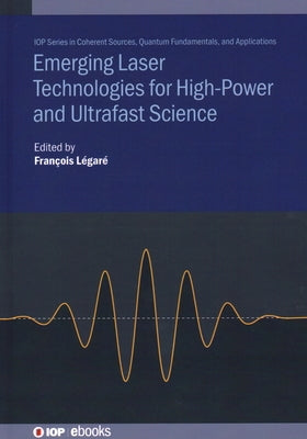 Emerging Laser Technologies for High-Power and Ultrafast Science by Legare, Francois