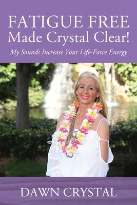 FATIGUE FREE Made Crystal Clear! My Sounds Increase Your Life-Force Energy by Crystal, Dawn