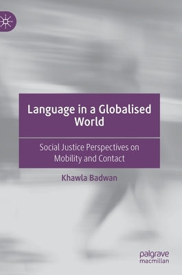 Language in a Globalised World: Social Justice Perspectives on Mobility and Contact by Badwan, Khawla