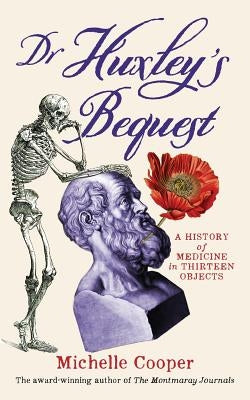 Dr Huxley's Bequest: A History of Medicine in Thirteen Objects by Cooper, Michelle