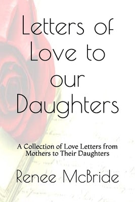 Love Letters to Our Daughters: A Collection of Love Letters from Mothers to Their Daughters by McBride, Renee N.