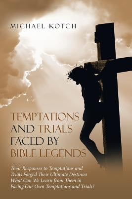 Temptations and Trials Faced by Bible Legends by Kotch, Michael