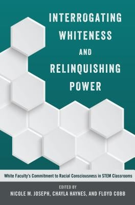 Interrogating Whiteness and Relinquishing Power; White Faculty's Commitment to Racial Consciousness in STEM Classrooms by Burns, Leslie David