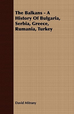 The Balkans - A History of Bulgaria, Serbia, Greece, Rumania, Turkey by Mitrany, David