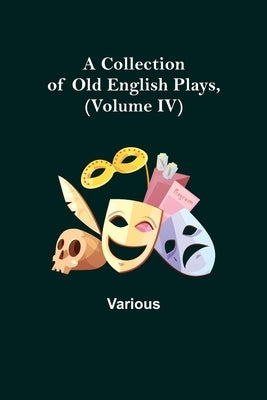 A Collection of Old English Plays, (Volume IV) by Various