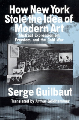 How New York Stole the Idea of Modern Art by Guilbaut, Serge