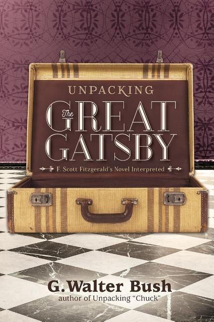Unpacking The Great Gatsby: F. Scott Fitzgerald's Novel Interpreted by Bush, G. Walter