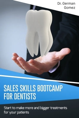 Sales Skills Bootcamp for Dentists: Start to make more and bigger treatments for your patients. by Gomez, German