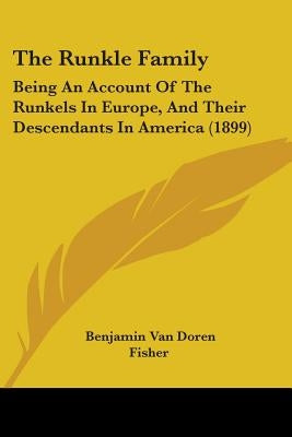 The Runkle Family: Being an Account of the Runkels in Europe, and Their Descendants in America (1899) by Fisher, Benjamin Van Doren