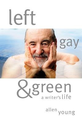 Left, Gay & Green: A Writer's Life by Young, Allen