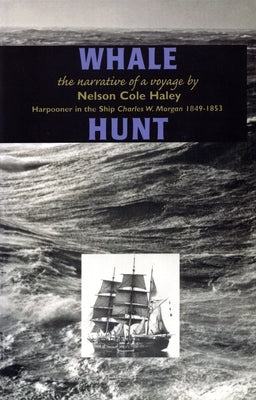 Whale Hunt: The Narrative of a Voyage by Nelson Cole Haley, Harpooner in the Ship Charles W. Morgan 1849-1853 by Haley, Nelson Cole