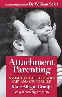 Attachment Parenting: Instinctive Care for Your Baby and Young Child by Granju, Kate Allison