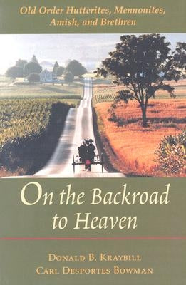 On the Backroad to Heaven: Old Order Hutterites, Mennonites, Amish, and Brethren by Kraybill, Donald B.