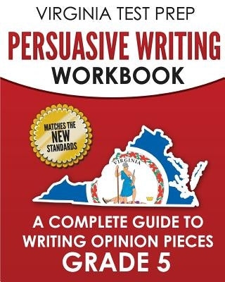 Virginia Test Prep Persuasive Writing Workbook Grade 5: A Complete Guide to Writing Opinion Pieces by Hawas, V.