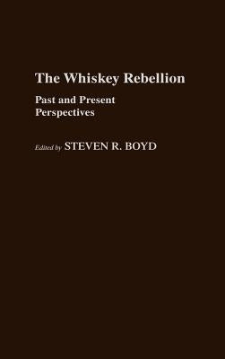 The Whiskey Rebellion: Past and Present Perspectives by Boyd, Steven R.