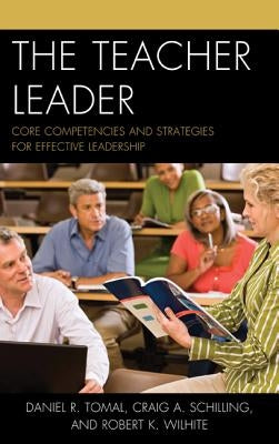 The Teacher Leader: Core Competencies and Strategies for Effective Leadership by Tomal, Daniel R.