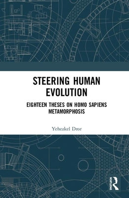 Steering Human Evolution: Eighteen Theses on Homo Sapiens Metamorphosis by Dror, Yehezkel