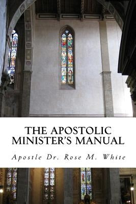 The Apostolic Minister's Manual: A to Z Guide for Ministers by White, Rose M.