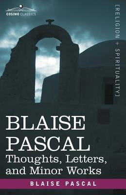 Blaise Pascal: Thoughts, Letters, and Minor Works by Pascal, Blaise