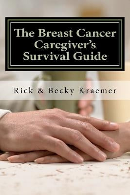The Breast Cancer Caregiver's Survival Guide 2012: Practical Tips for Supporting Your Wife through Breast Cancer by Kraemer, Becky