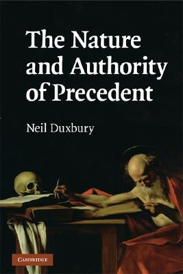 The Nature and Authority of Precedent by Duxbury, Neil