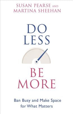 Do Less Be More: Ban Busy and Make Space for What Matters by Pearse, Susan