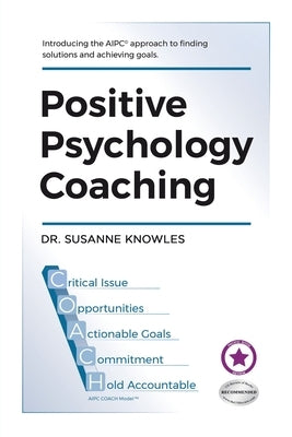 Positive Psychology Coaching: Introducing the (c)Aipc Coach Approach to Finding Solutions and Achieving Goals. by Knowles, Susanne