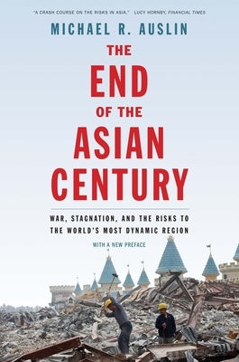 The End of the Asian Century: War, Stagnation, and the Risks to the World's Most Dynamic Region by Auslin, Michael R.