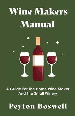 Wine Makers Manual - A Guide for the Home Wine Maker and The Small Winery by Boswell, Peyton