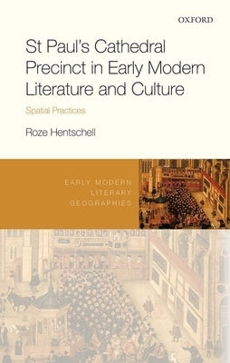 St Paul's Cathedral Precinct in Early Modern Literature and Culture: Spatial Practices by Hentschell, Roze
