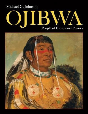 Ojibwa: People of Forests and Prairies by Johnson, Michael G.