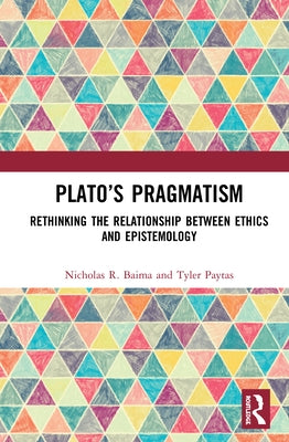 Plato's Pragmatism: Rethinking the Relationship Between Ethics and Epistemology by Baima, Nicholas R.