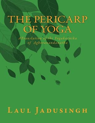 The Pericarp of Yoga: A Translation of the Yogakarnika of Aghoranandanatha by Jadusingh, Laul