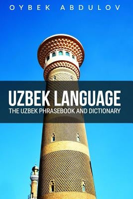 Uzbek Language: The Uzbek Phrasebook and Dictionary by Abdulov, Oybek