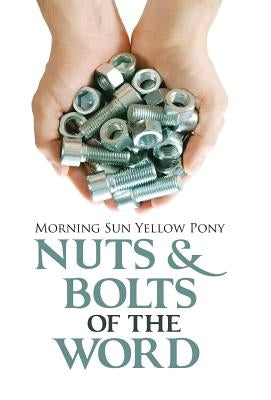 Nuts & Bolts of the Word by Morning Sun Yellow Pony