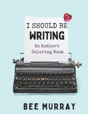 I Should Be Writing: An Author's Coloring Book by Murray, Bee