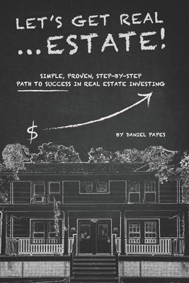 Let's Get Real ... Estate!: Simple, Proven, Step-by-Step Path to Success in Real Estate Investing by Papes, Daniel