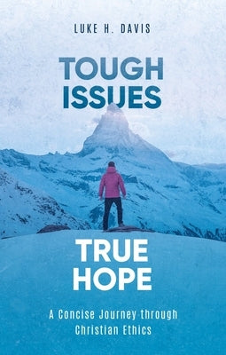 Tough Issues, True Hope: A Concise Journey Through Christian Ethics by Davis, Luke H.