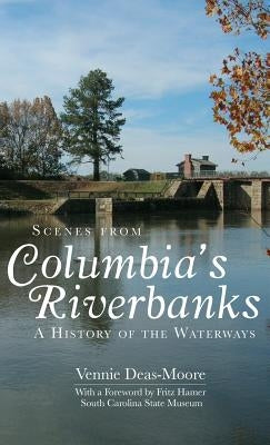 Scenes from Columbia's Riverbanks: A History of the Waterways by Deas-Moore, Vennie