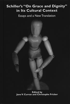 Schiller's on Grace and Dignity in Its Cultural Context: Essays and a New Translation by Curran, Jane V.
