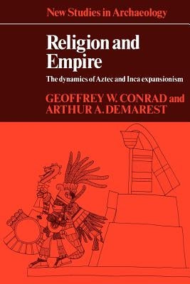 Religion and Empire: The Dynamics of Aztec and Inca Expansionism by Conrad, Geoffrey W.